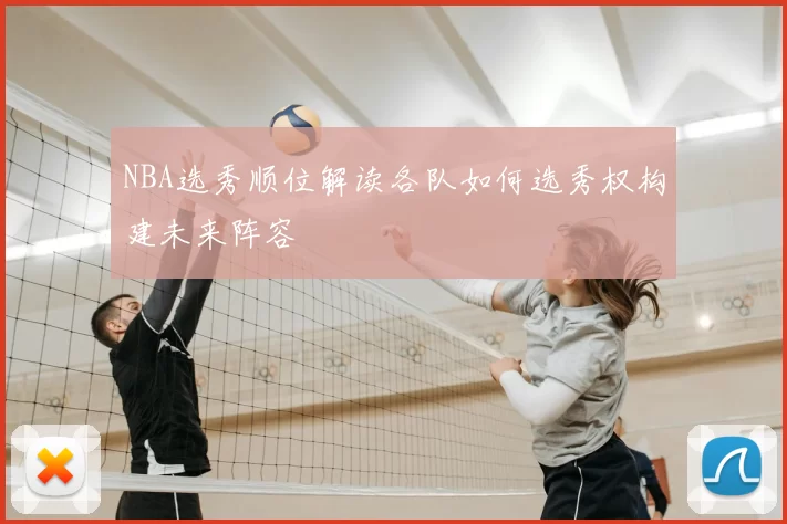 NBA选秀顺位解读各队如何选秀权构建未来阵容