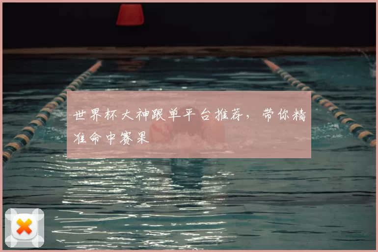 世界杯大神跟单平台推荐,带你精准命中赛果