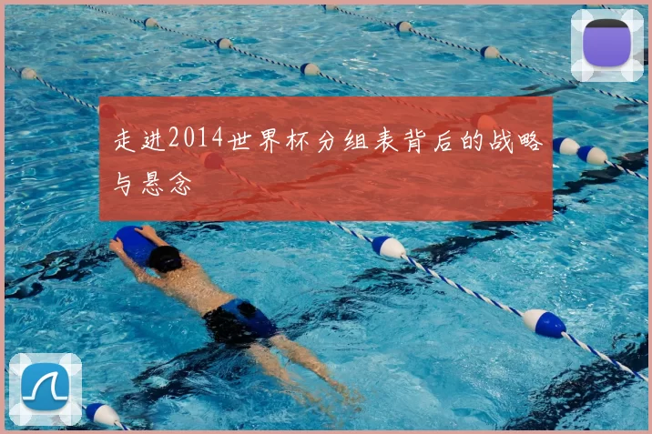 走进2014世界杯分组表背后的战略与悬念