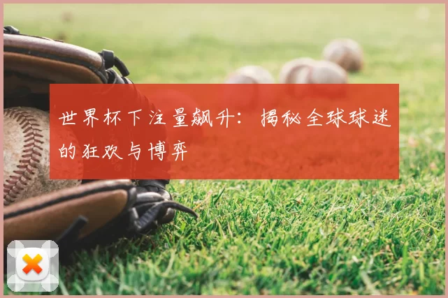 世界杯下注量飙升:揭秘全球球迷的狂欢与博弈