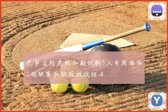 巴萨后防危机加剧仅剩5人可用面临5场联赛和欧冠挑战纽卡