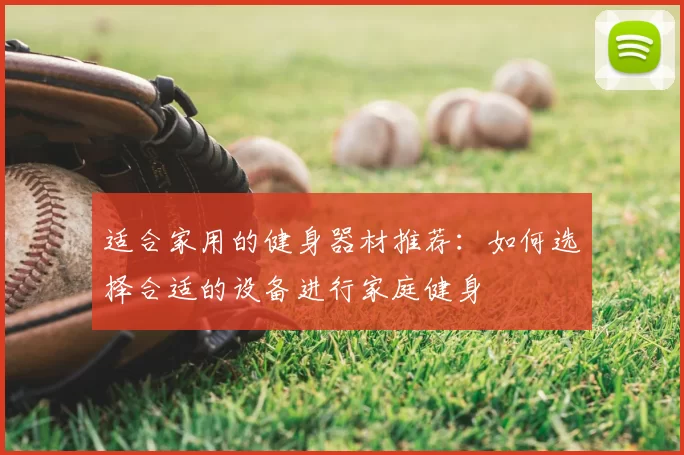 适合家用的健身器材推荐:如何选择合适的设备进行家庭健身