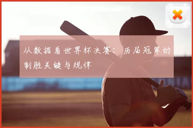 从数据看世界杯决赛：历届冠军的制胜关键与规律