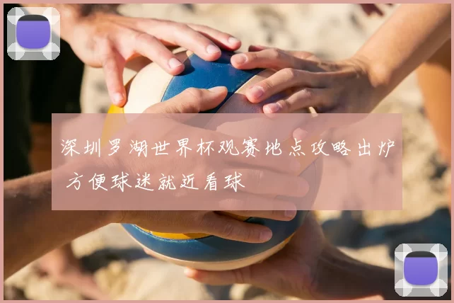 深圳罗湖世界杯观赛地点攻略出炉 方便球迷就近看球