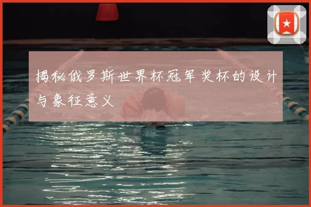 揭秘俄罗斯世界杯冠军奖杯的设计与象征意义