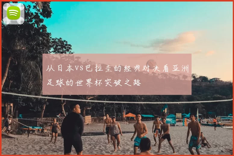 从日本vs巴拉圭的经典对决看亚洲足球的世界杯突破之路