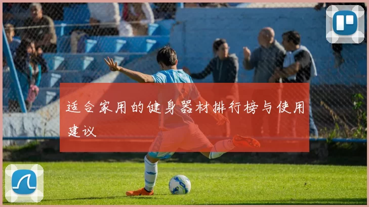 适合家用的健身器材排行榜与使用建议