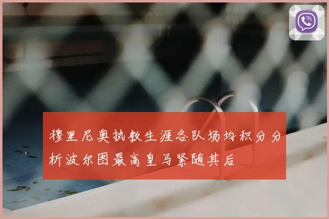 穆里尼奥执教生涯各队场均积分分析波尔图最高皇马紧随其后