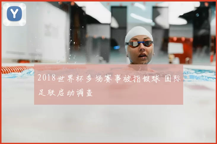 2018世界杯多场赛事被指假球 国际足联启动调查