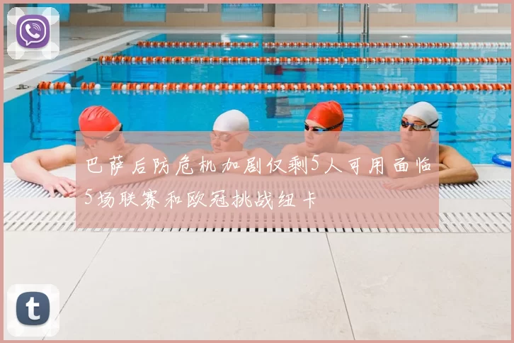 巴萨后防危机加剧仅剩5人可用面临5场联赛和欧冠挑战纽卡