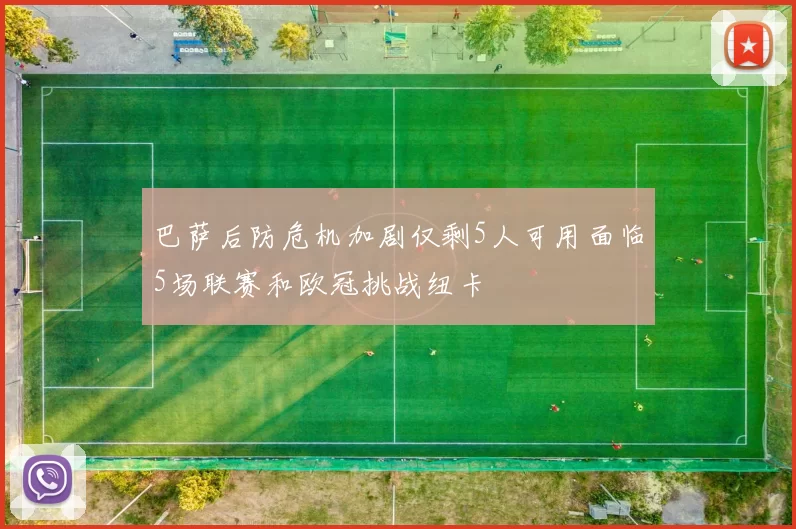 巴萨后防危机加剧仅剩5人可用面临5场联赛和欧冠挑战纽卡