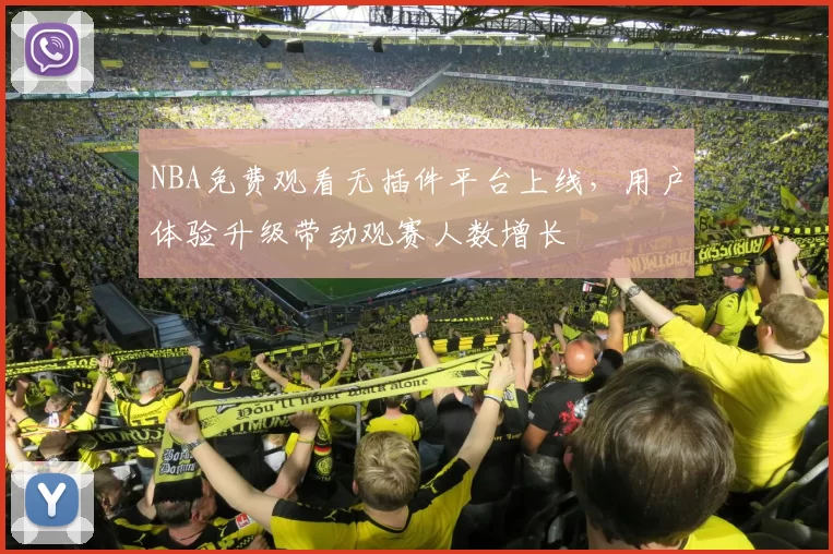 NBA免费观看无插件平台上线，用户体验升级带动观赛人数增长