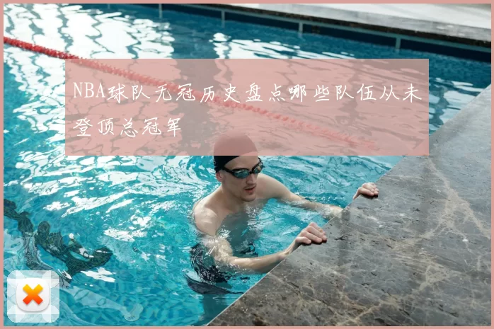 NBA球队无冠历史盘点哪些队伍从未登顶总冠军