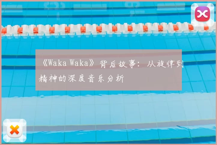 《Waka Waka》背后故事:从旋律到精神的深度音乐分析