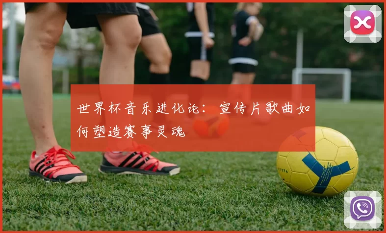 世界杯音乐进化论:宣传片歌曲如何塑造赛事灵魂