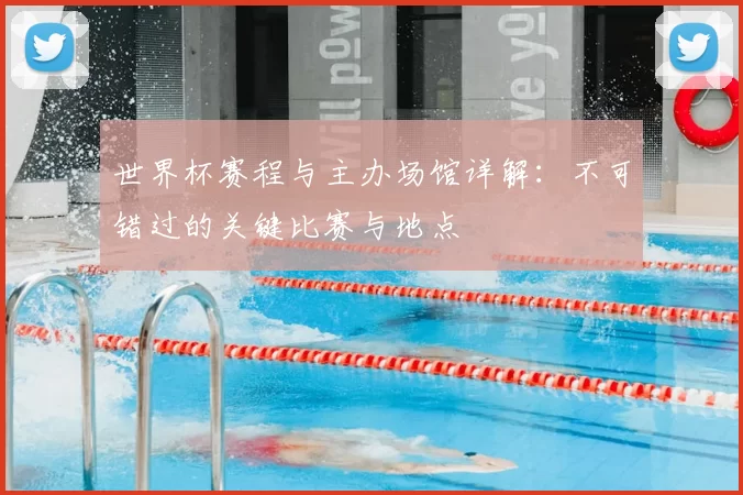 世界杯赛程与主办场馆详解:不可错过的关键比赛与地点