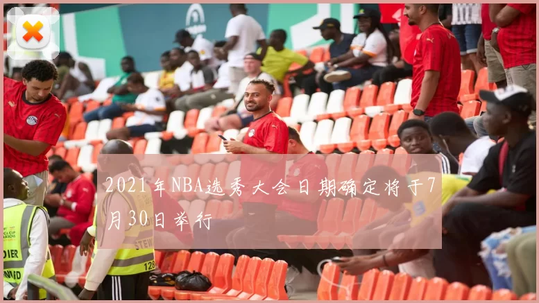 2021年NBA选秀大会日期确定将于7月30日举行