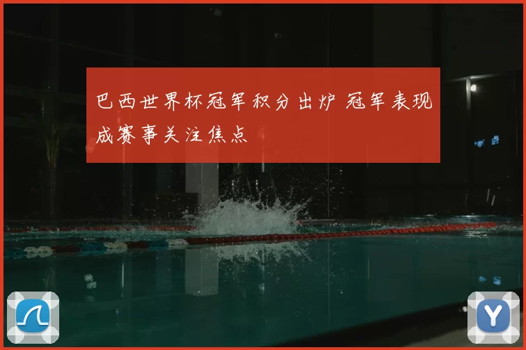 巴西世界杯冠军积分出炉 冠军表现成赛事关注焦点