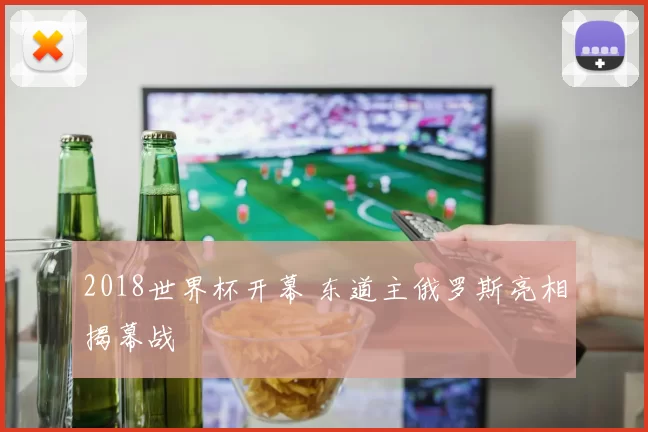 2018世界杯开幕 东道主俄罗斯亮相揭幕战