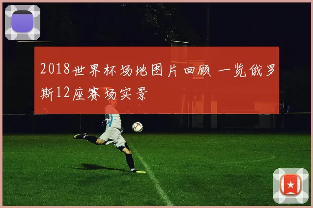 2018世界杯场地图片回顾 一览俄罗斯12座赛场实景