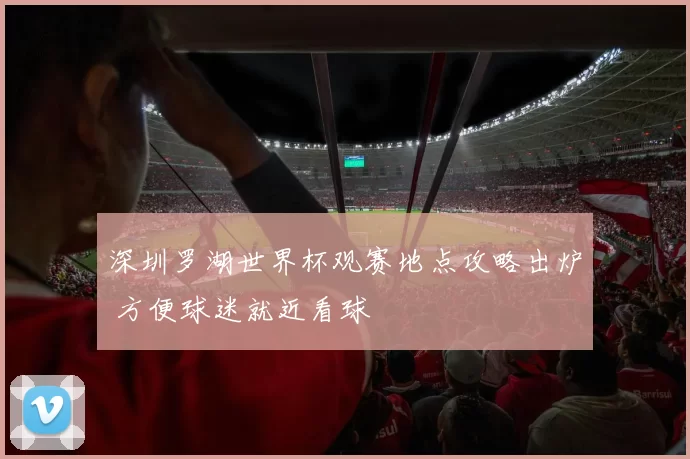 深圳罗湖世界杯观赛地点攻略出炉 方便球迷就近看球