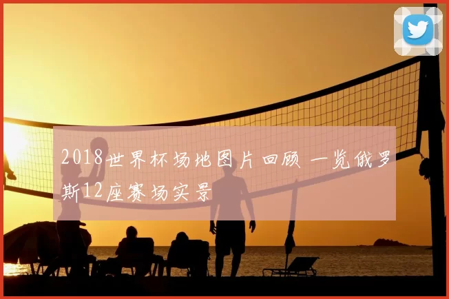 2018世界杯场地图片回顾 一览俄罗斯12座赛场实景