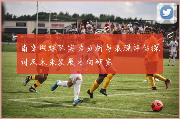 南京网球队实力分析与表现评估探讨及未来发展方向研究