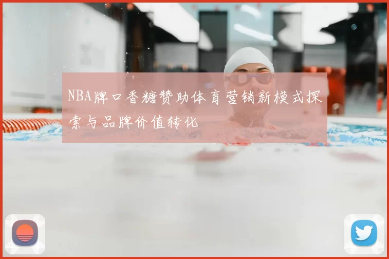 NBA牌口香糖赞助体育营销新模式探索与品牌价值转化
