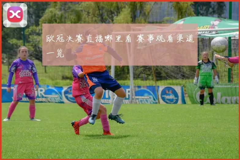 欧冠决赛直播哪里看 赛事观看渠道一览