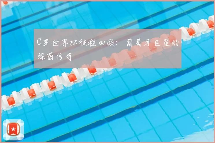 C罗世界杯征程回顾:葡萄牙巨星的绿茵传奇