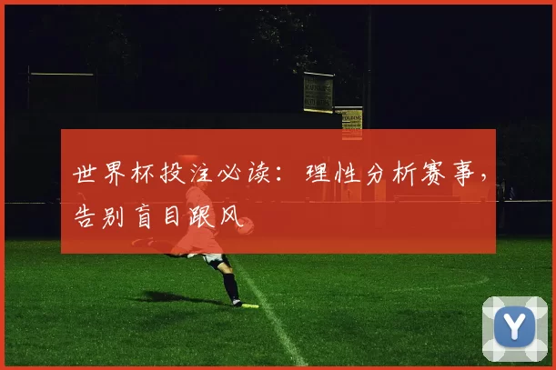 世界杯投注必读：理性分析赛事，告别盲目跟风
