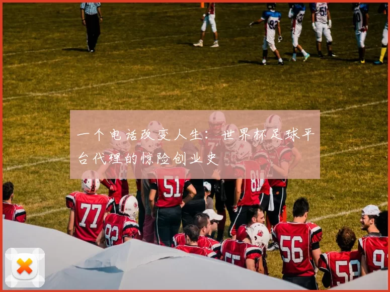一个电话改变人生：世界杯足球平台代理的惊险创业史