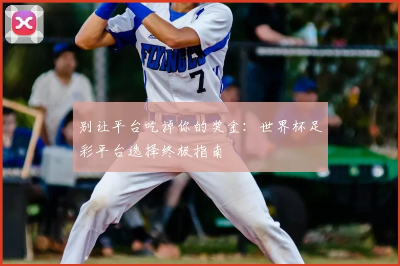 别让平台吃掉你的奖金:世界杯足彩平台选择终极指南