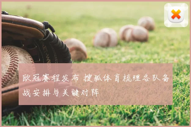 欧冠赛程发布 搜狐体育梳理各队备战安排与关键对阵