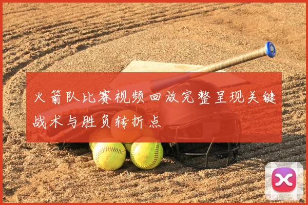 火箭队比赛视频回放完整呈现关键战术与胜负转折点