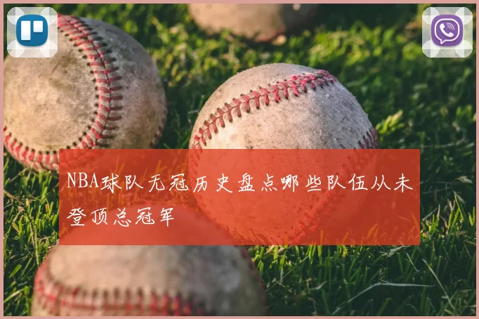NBA球队无冠历史盘点哪些队伍从未登顶总冠军