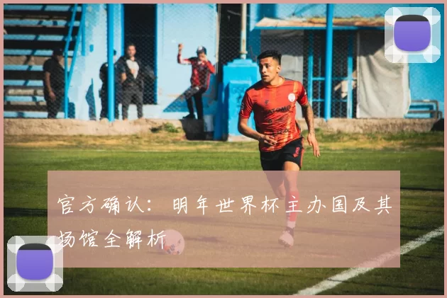 官方确认：明年世界杯主办国及其场馆全解析