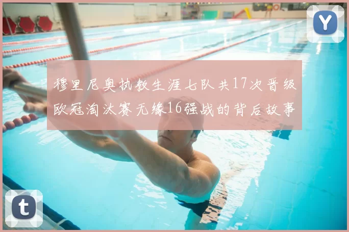 穆里尼奥执教生涯七队共17次晋级欧冠淘汰赛无缘16强战的背后故事