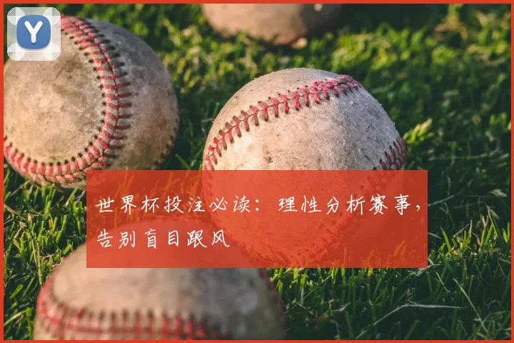 世界杯投注必读：理性分析赛事，告别盲目跟风
