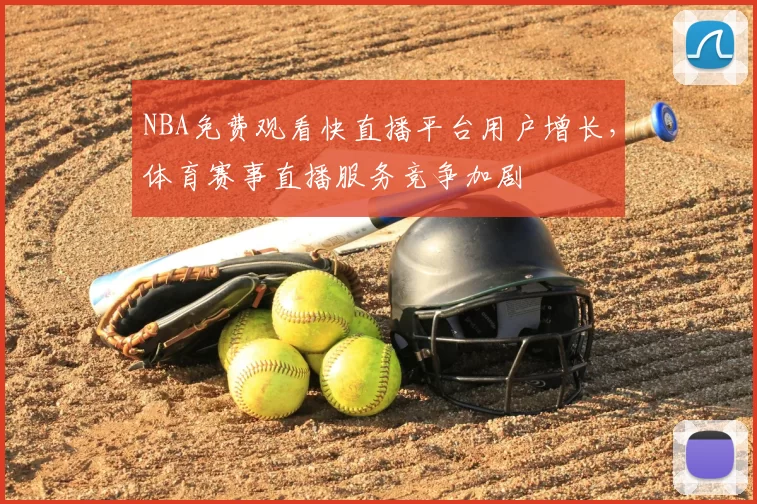 NBA免费观看快直播平台用户增长，体育赛事直播服务竞争加剧