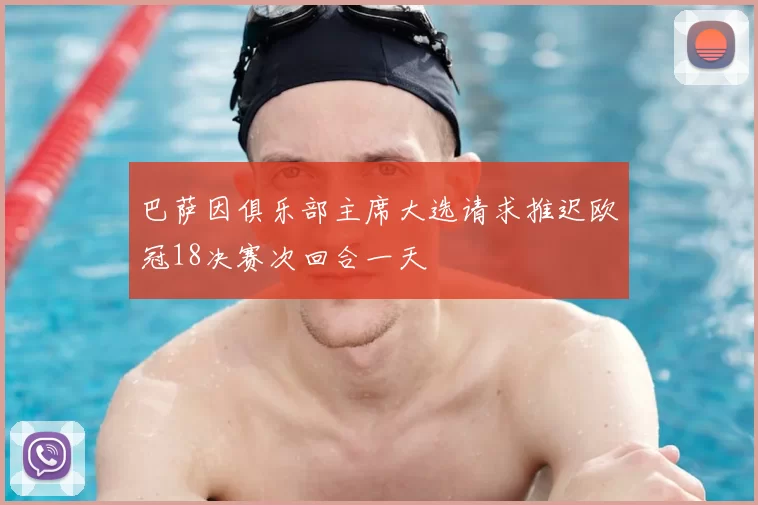巴萨因俱乐部主席大选请求推迟欧冠18决赛次回合一天