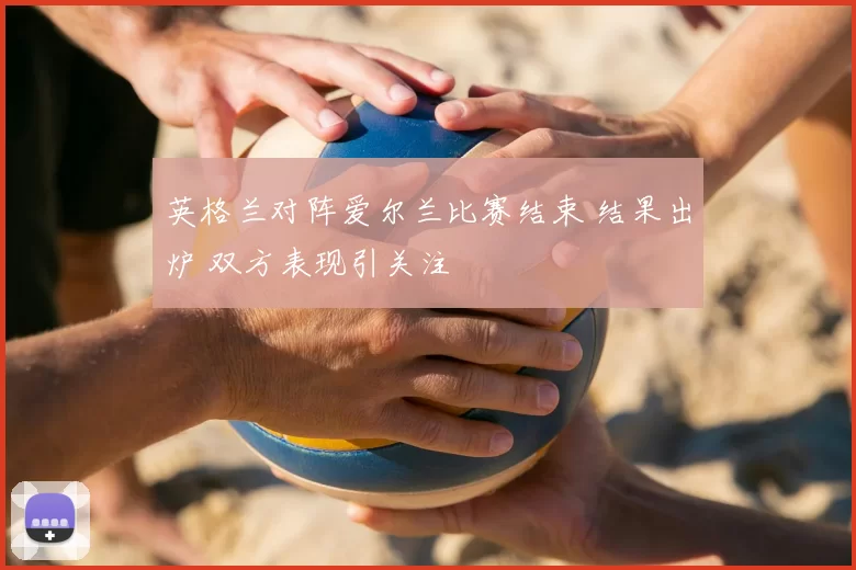 英格兰对阵爱尔兰比赛结束 结果出炉 双方表现引关注