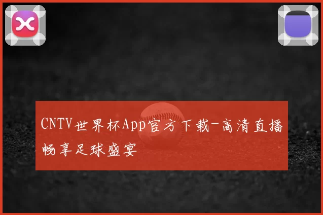 CNTV世界杯App官方下载-高清直播畅享足球盛宴