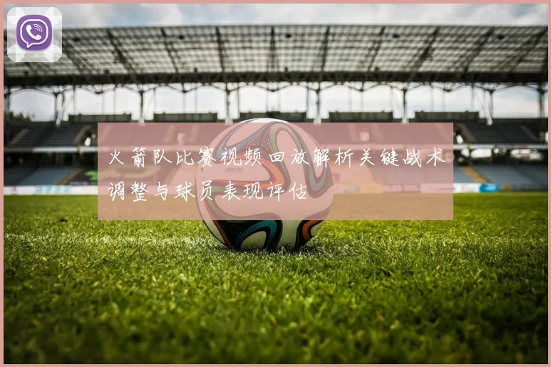 火箭队比赛视频回放解析关键战术调整与球员表现评估