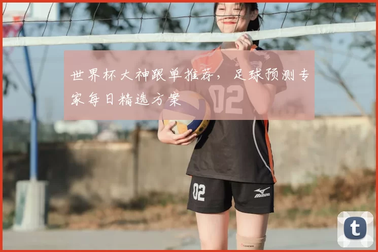 世界杯大神跟单推荐，足球预测专家每日精选方案
