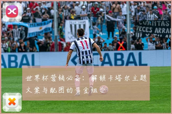 世界杯营销必备：解锁卡塔尔主题文案与配图的黄金组合