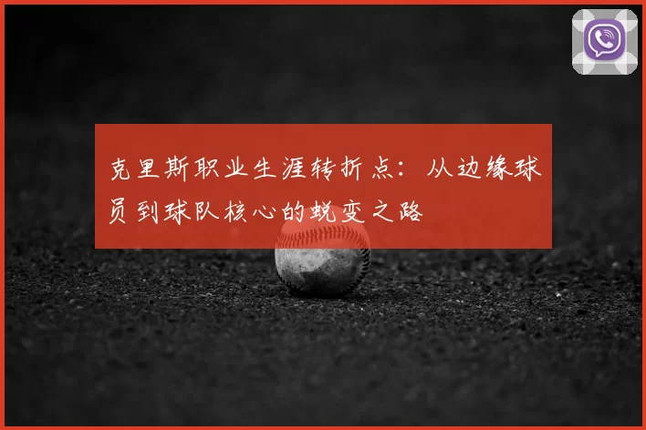 克里斯职业生涯转折点：从边缘球员到球队核心的蜕变之路