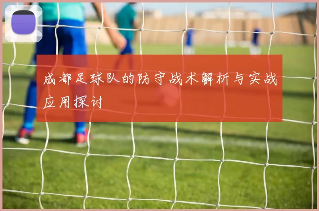 成都足球队的防守战术解析与实战应用探讨