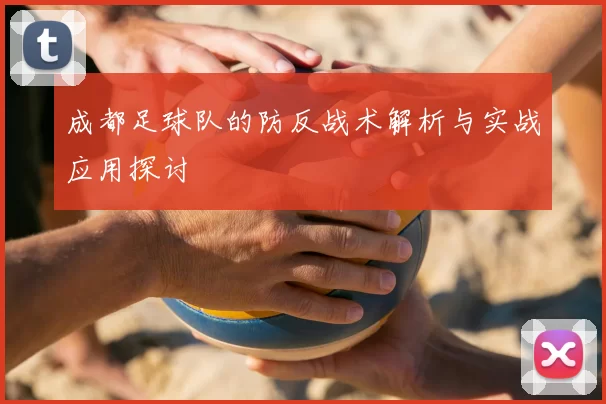 成都足球队的防反战术解析与实战应用探讨