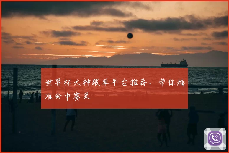 世界杯大神跟单平台推荐，带你精准命中赛果